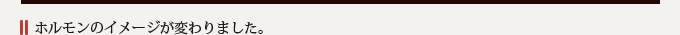 ホルモンのイメージが変わりました。